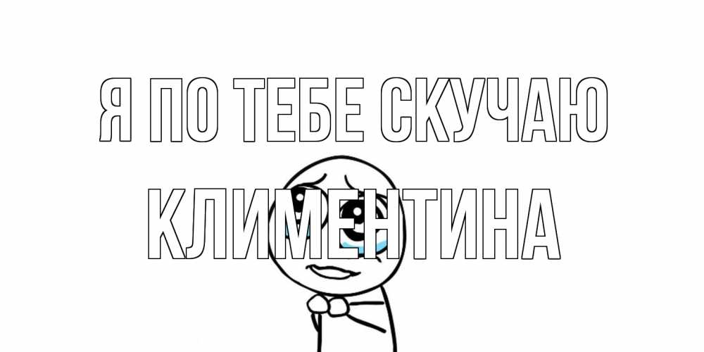Открытка на каждый день с именем, Климентина Я по тебе скучаю я по тебе скучаю с тролль фейсом Прикольная открытка с пожеланием онлайн скачать бесплатно 