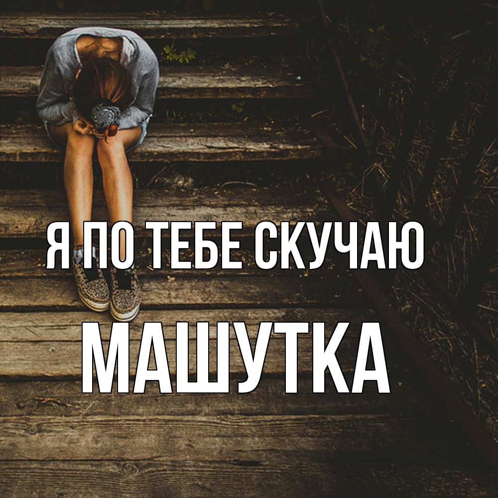Открытка на каждый день с именем, Машутка Я по тебе скучаю грущу Прикольная открытка с пожеланием онлайн скачать бесплатно 