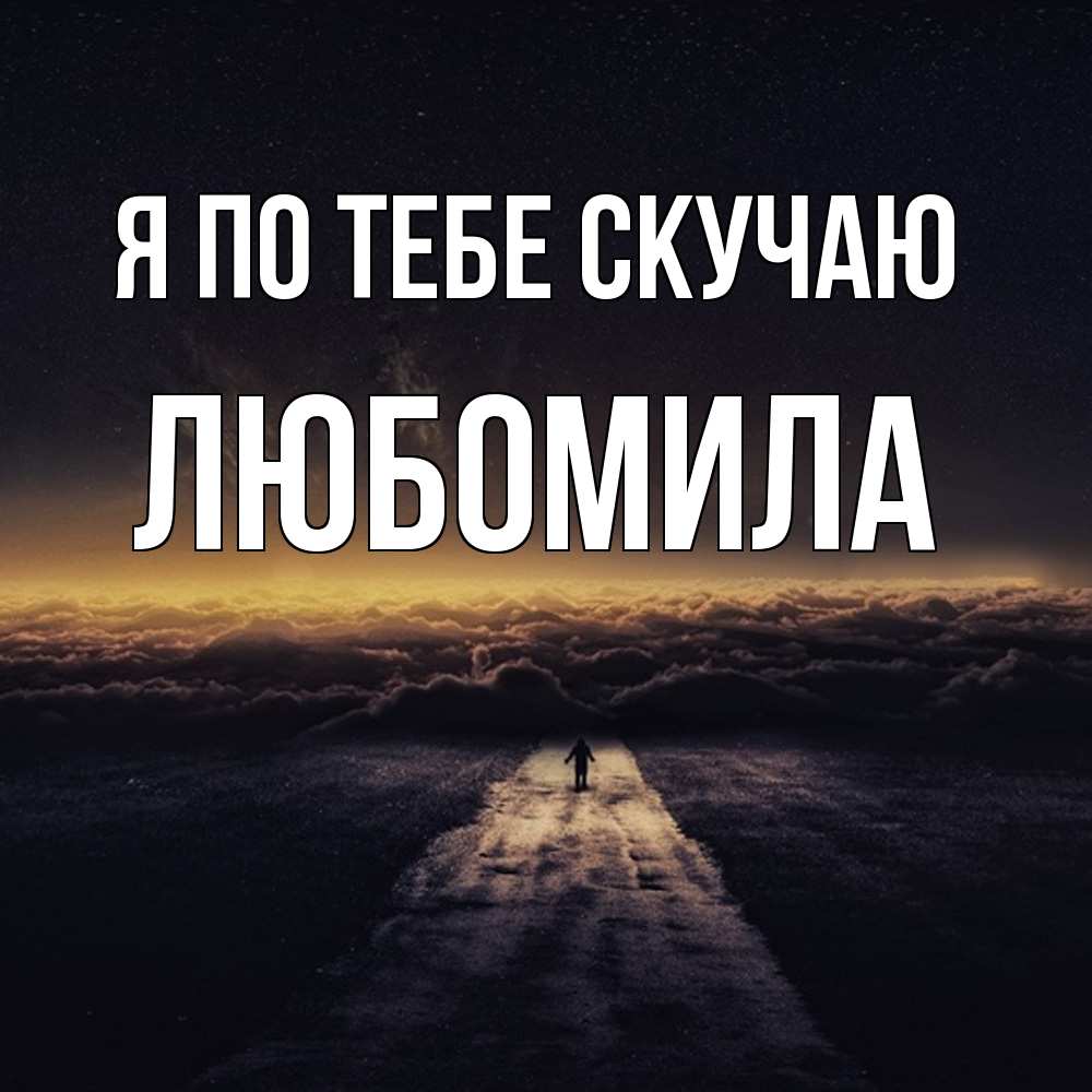 Открытка на каждый день с именем, Любомила Я по тебе скучаю идем Прикольная открытка с пожеланием онлайн скачать бесплатно 