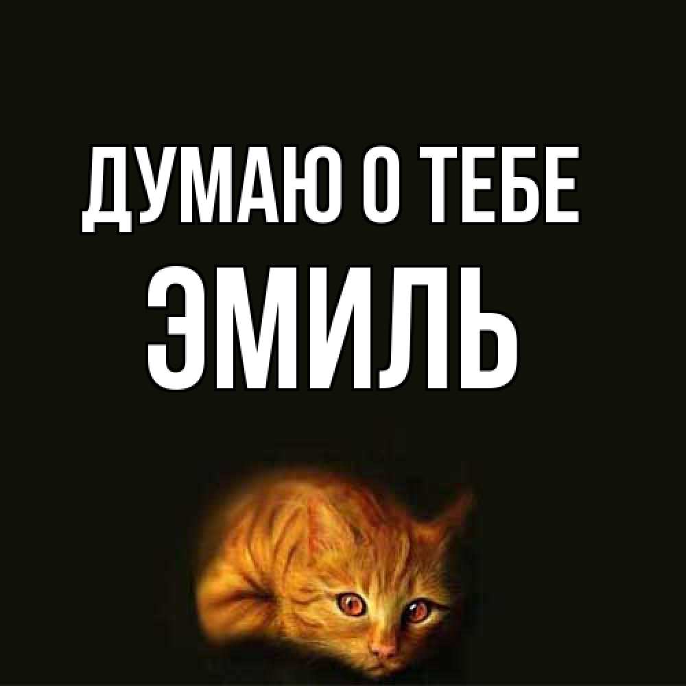 Открытка на каждый день с именем, Эмиль Думаю о тебе рыжий Прикольная открытка с пожеланием онлайн скачать бесплатно 
