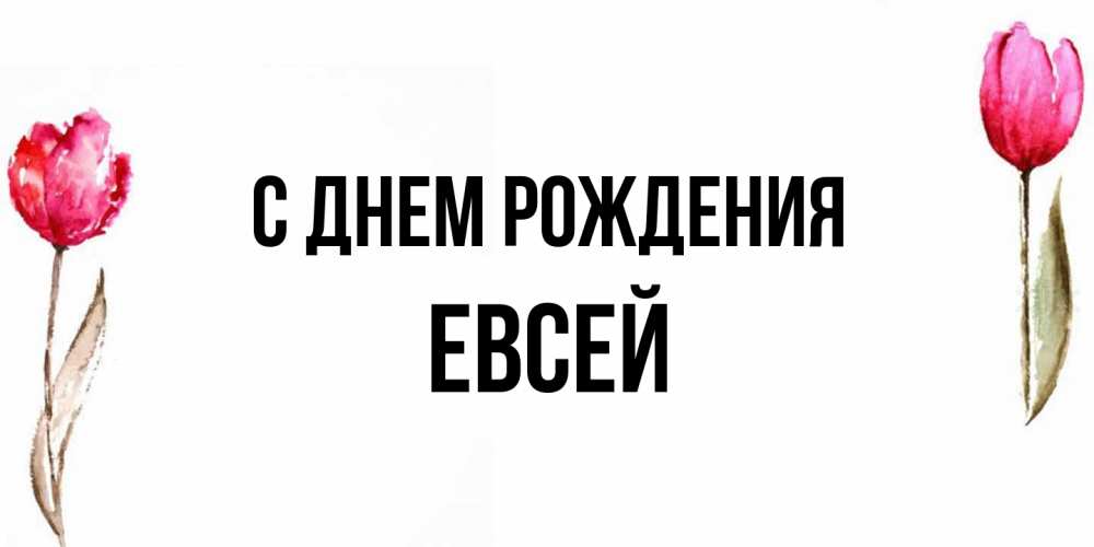 Открытка на каждый день с именем, Евсей С днем рождения открытки акварелью с цветами Прикольная открытка с пожеланием онлайн скачать бесплатно 