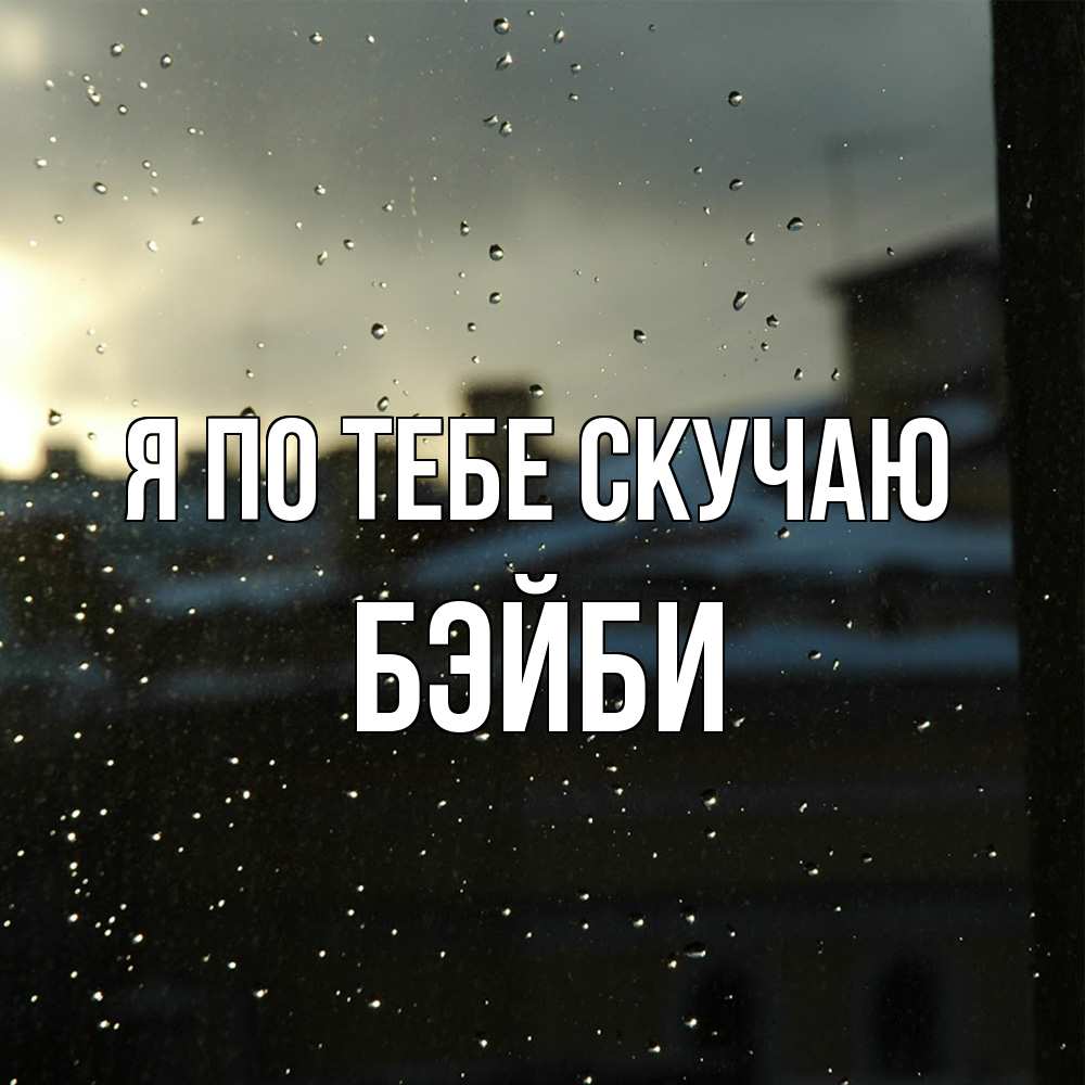 Открытка на каждый день с именем, бэйби Я по тебе скучаю капли на стекле Прикольная открытка с пожеланием онлайн скачать бесплатно 
