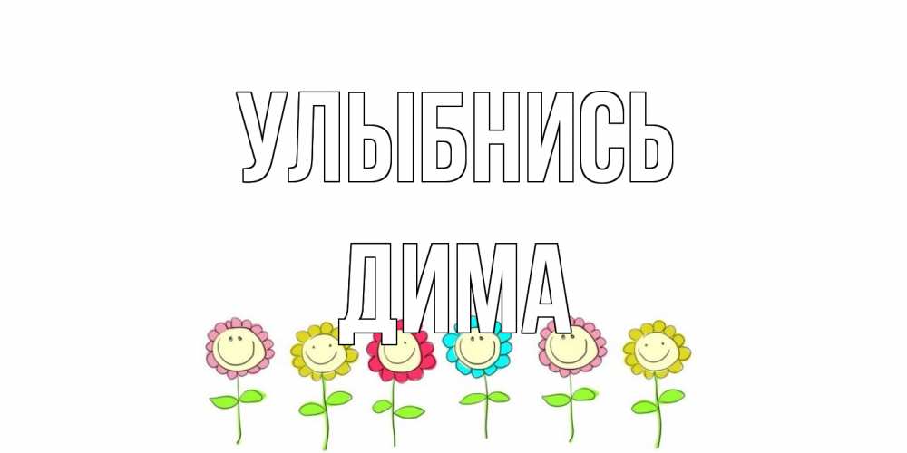 Открытка на каждый день с именем, Дима Улыбнись улыбка, цветы Прикольная открытка с пожеланием онлайн скачать бесплатно 