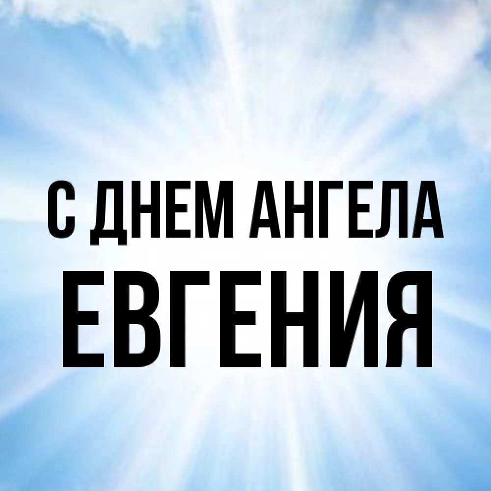 Открытка на каждый день с именем, Евгения С днем ангела свет небесный Прикольная открытка с пожеланием онлайн скачать бесплатно 