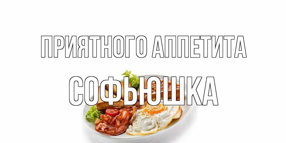 Открытка на каждый день с именем, Софьюшка Приятного аппетита завтрак Прикольная открытка с пожеланием онлайн скачать бесплатно 