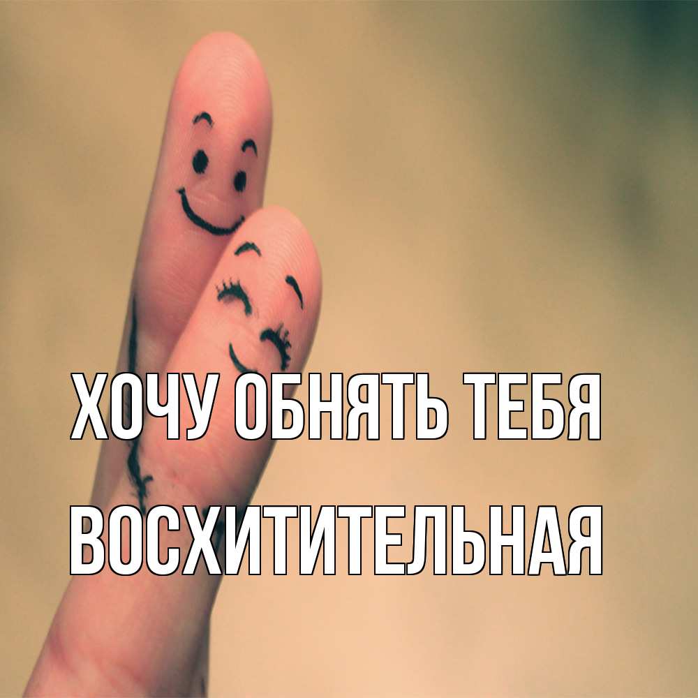 Открытка на каждый день с именем, восхитительная Хочу обнять тебя рисунок на пальцах Прикольная открытка с пожеланием онлайн скачать бесплатно 