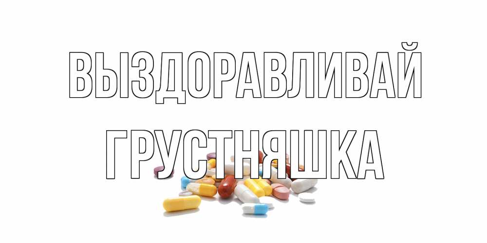 Открытка на каждый день с именем, Грустняшка Выздоравливай пожелания скорейшего выздоровления с именами Прикольная открытка с пожеланием онлайн скачать бесплатно 