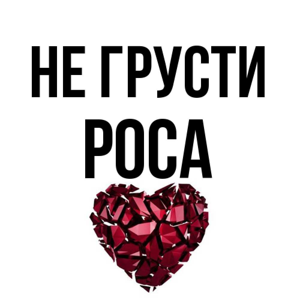 Открытка на каждый день с именем, Роса Не грусти рубиновое сердечко Прикольная открытка с пожеланием онлайн скачать бесплатно 
