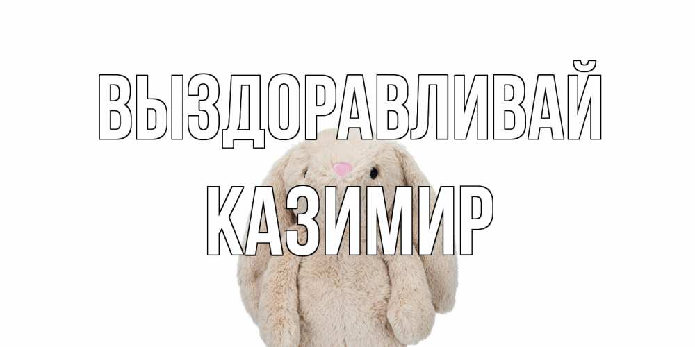 Открытка на каждый день с именем, Казимир Выздоравливай не болей Прикольная открытка с пожеланием онлайн скачать бесплатно 