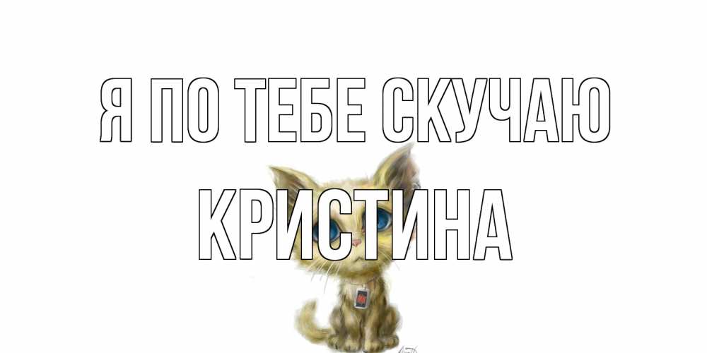 Открытка на каждый день с именем, Кристина Я по тебе скучаю я по тебе скучаю открытки для любимых с именем Прикольная открытка с пожеланием онлайн скачать бесплатно 