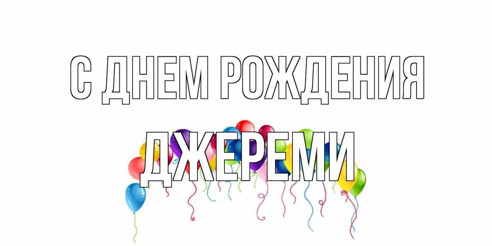 Открытка на каждый день с именем, Джереми С днем рождения Воздушные шары, ленты Прикольная открытка с пожеланием онлайн скачать бесплатно 