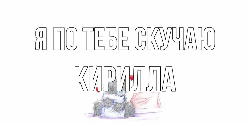 Открытка на каждый день с именем, Кирилла Я по тебе скучаю мишка Прикольная открытка с пожеланием онлайн скачать бесплатно 