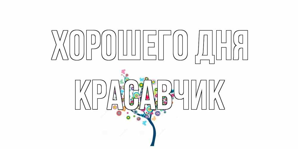Открытка на каждый день с именем, Красавчик Хорошего дня открытка на каждый день Прикольная открытка с пожеланием онлайн скачать бесплатно 