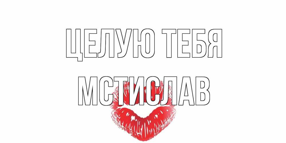 Открытка на каждый день с именем, Мстислав Целую тебя поцелуй Прикольная открытка с пожеланием онлайн скачать бесплатно 
