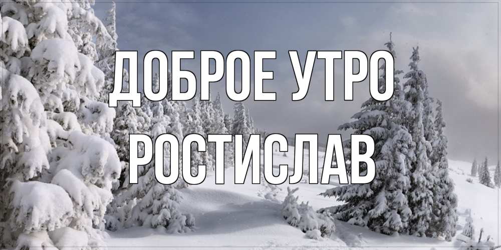 Открытка на каждый день с именем, Ростислав Доброе утро пасмурное утро Прикольная открытка с пожеланием онлайн скачать бесплатно 