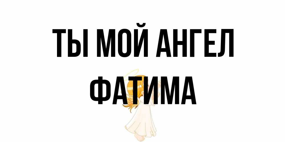 Открытка на каждый день с именем, Фатима Ты мой ангел ангел, девочка Прикольная открытка с пожеланием онлайн скачать бесплатно 