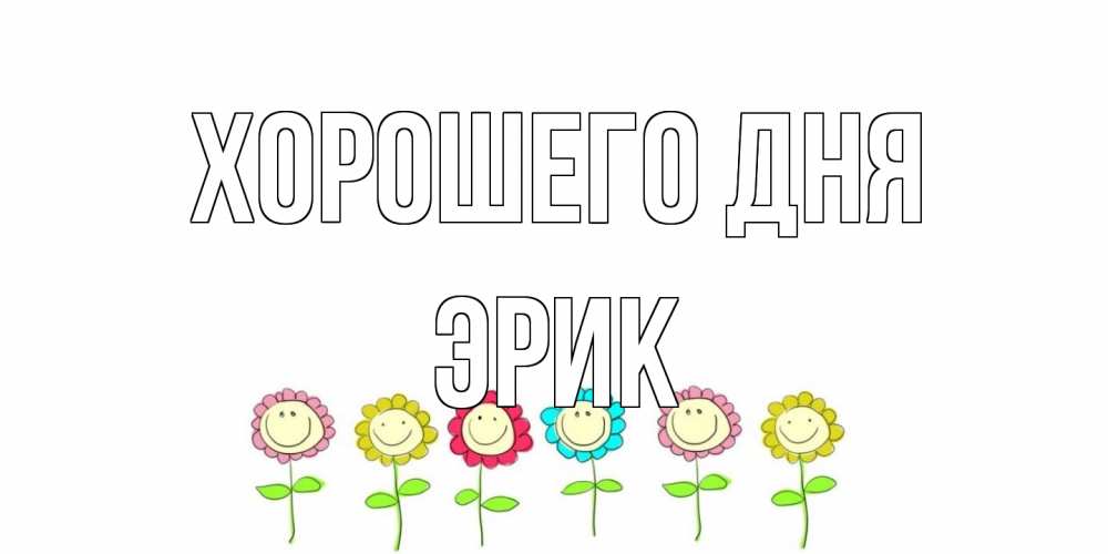 Открытка на каждый день с именем, Эрик Хорошего дня открытка на каждый день позитивного дня Прикольная открытка с пожеланием онлайн скачать бесплатно 