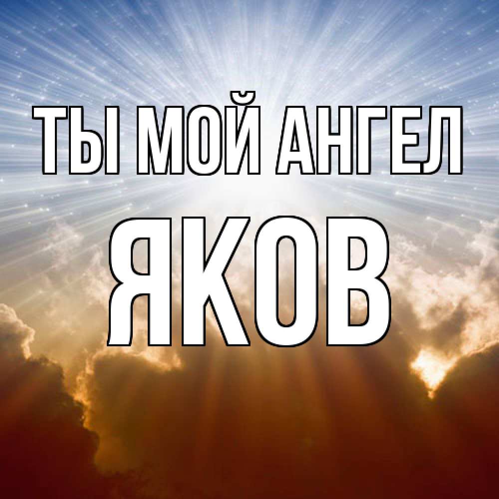 Открытка на каждый день с именем, Яков Ты мой ангел ангельский свет на небе Прикольная открытка с пожеланием онлайн скачать бесплатно 