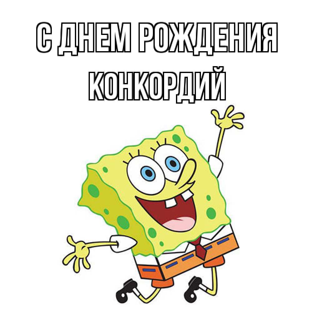 Открытка на каждый день с именем, Конкордий С днем рождения губка боб Прикольная открытка с пожеланием онлайн скачать бесплатно 