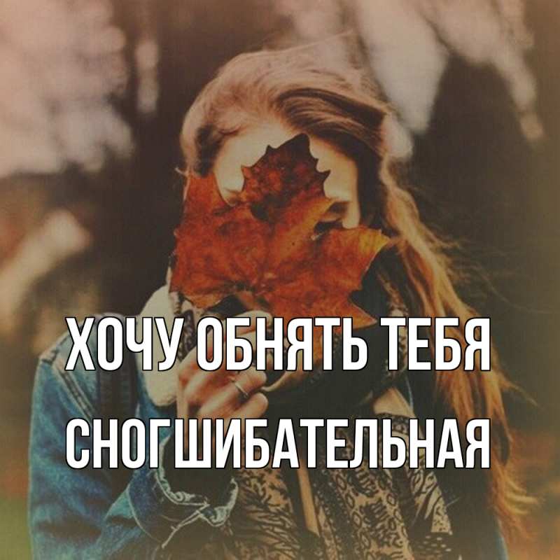 Картинка Хочу обнять тебя, Сногшибательная