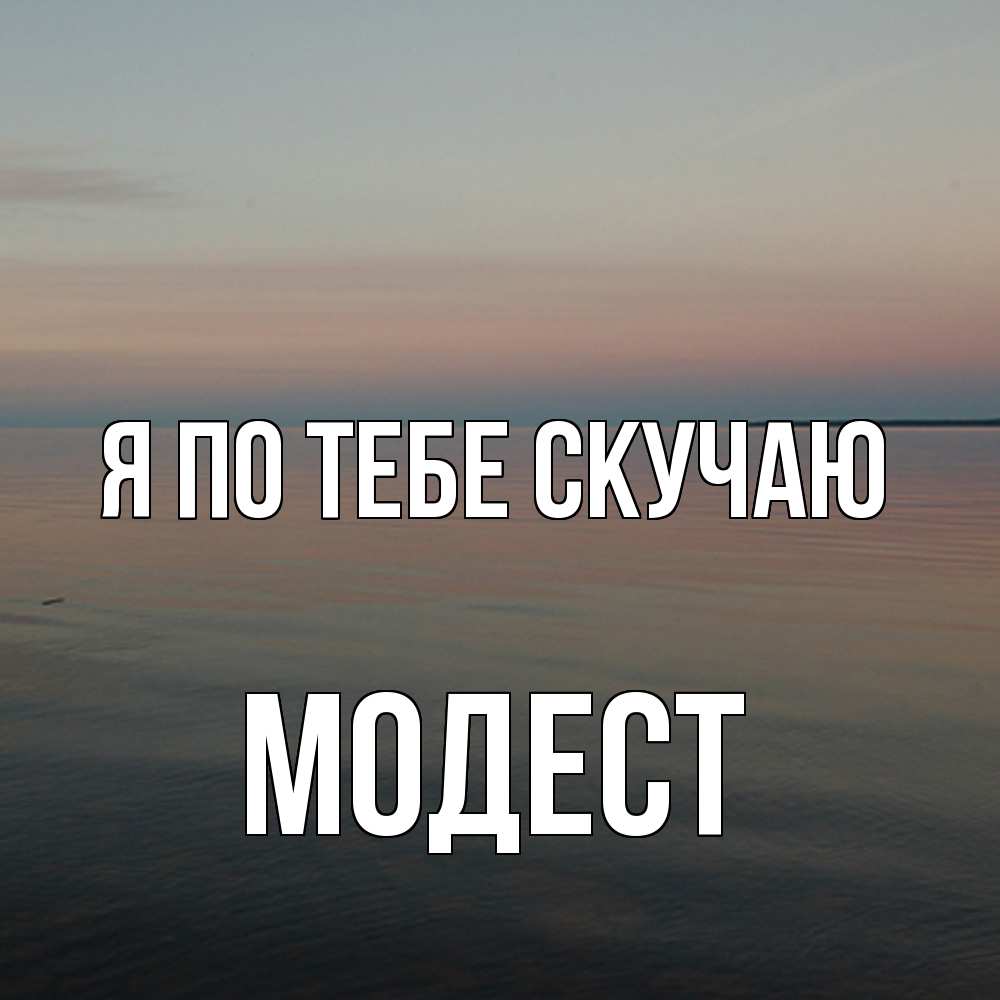 Открытка на каждый день с именем, Модест Я по тебе скучаю пусто Прикольная открытка с пожеланием онлайн скачать бесплатно 