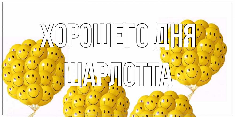 Открытка на каждый день с именем, Шарлотта Хорошего дня шарики Прикольная открытка с пожеланием онлайн скачать бесплатно 