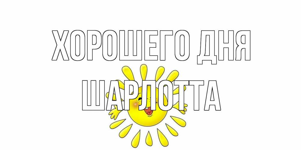 Открытка на каждый день с именем, Шарлотта Хорошего дня открытка на каждый день Прикольная открытка с пожеланием онлайн скачать бесплатно 
