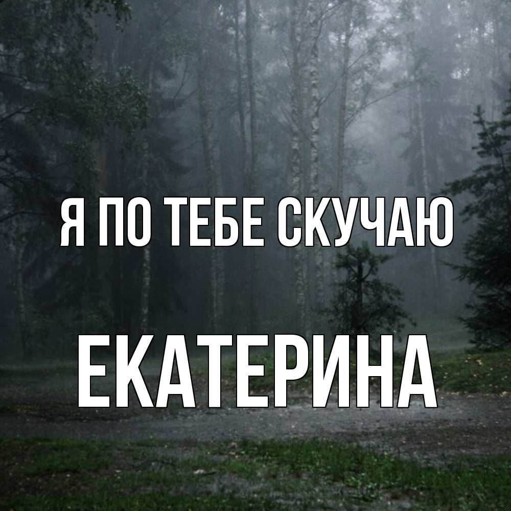 Открытка на каждый день с именем, Екатерина Я по тебе скучаю одна и плохо мне Прикольная открытка с пожеланием онлайн скачать бесплатно 