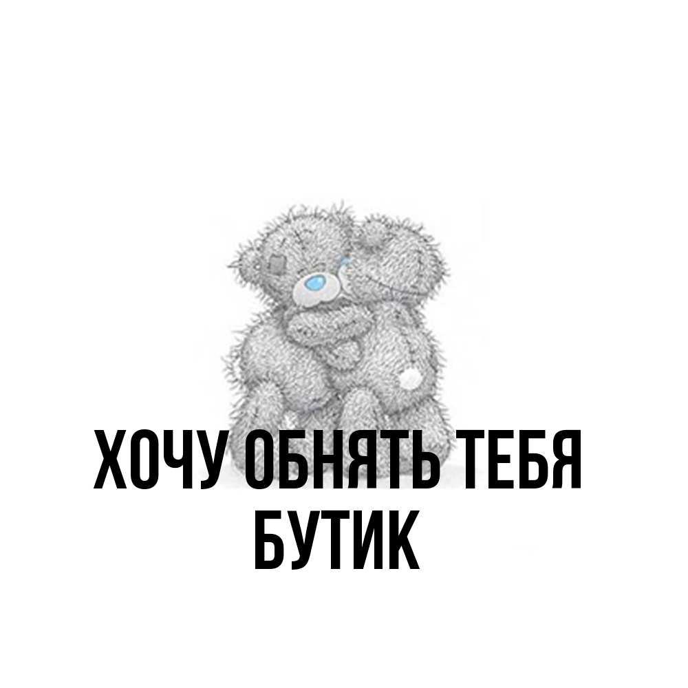 Открытка на каждый день с именем, Бутик Хочу обнять тебя два теддика Прикольная открытка с пожеланием онлайн скачать бесплатно 