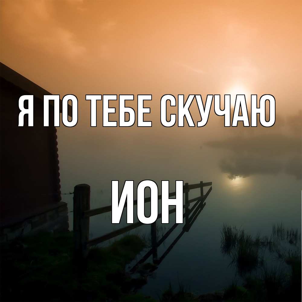 Открытка на каждый день с именем, Ион Я по тебе скучаю приходи ко мне на чай Прикольная открытка с пожеланием онлайн скачать бесплатно 