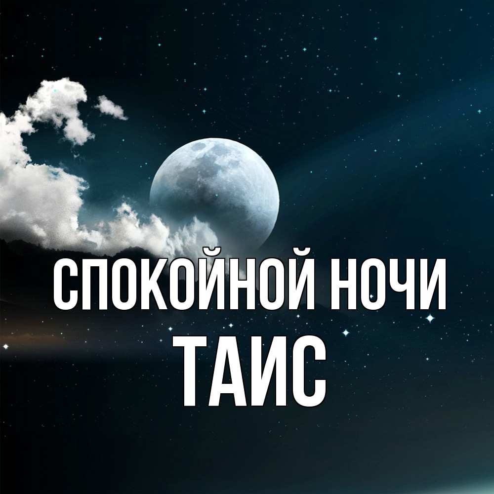 Открытка на каждый день с именем, Таис Спокойной ночи облака в лунном свете Прикольная открытка с пожеланием онлайн скачать бесплатно 