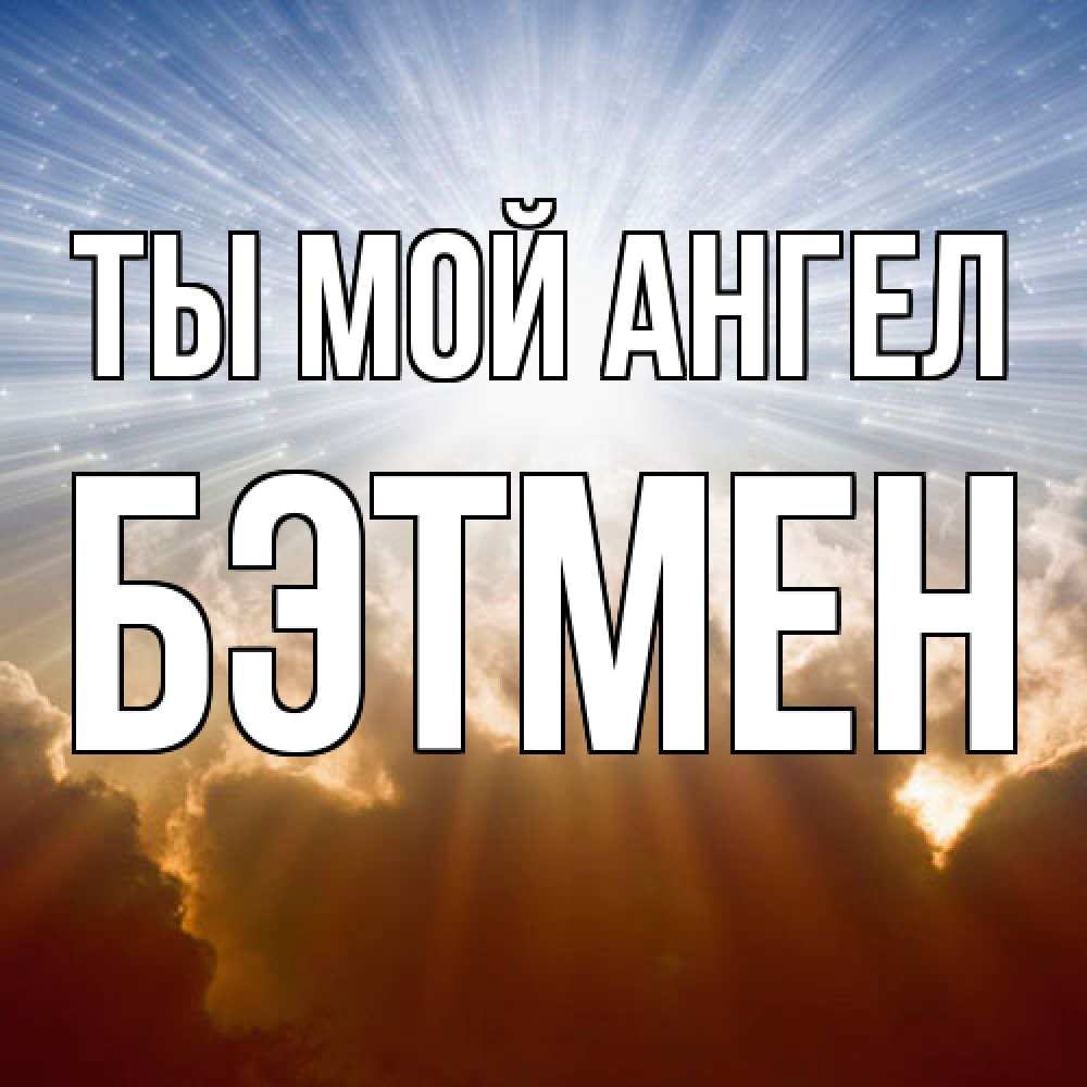 Открытка на каждый день с именем, Бэтмен Ты мой ангел ангельский свет на небе Прикольная открытка с пожеланием онлайн скачать бесплатно 