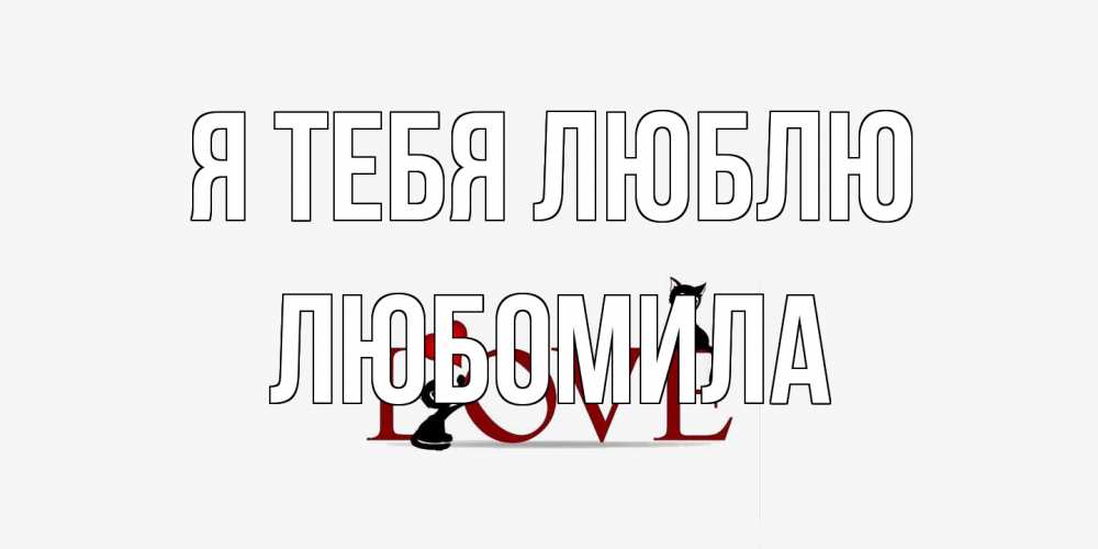 Открытка на каждый день с именем, Любомила Я тебя люблю любовь, коты Прикольная открытка с пожеланием онлайн скачать бесплатно 