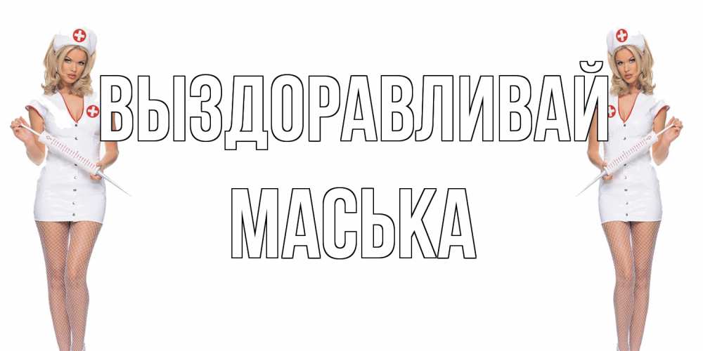 Открытка на каждый день с именем, Маська Выздоравливай открытки с медсестрой Прикольная открытка с пожеланием онлайн скачать бесплатно 
