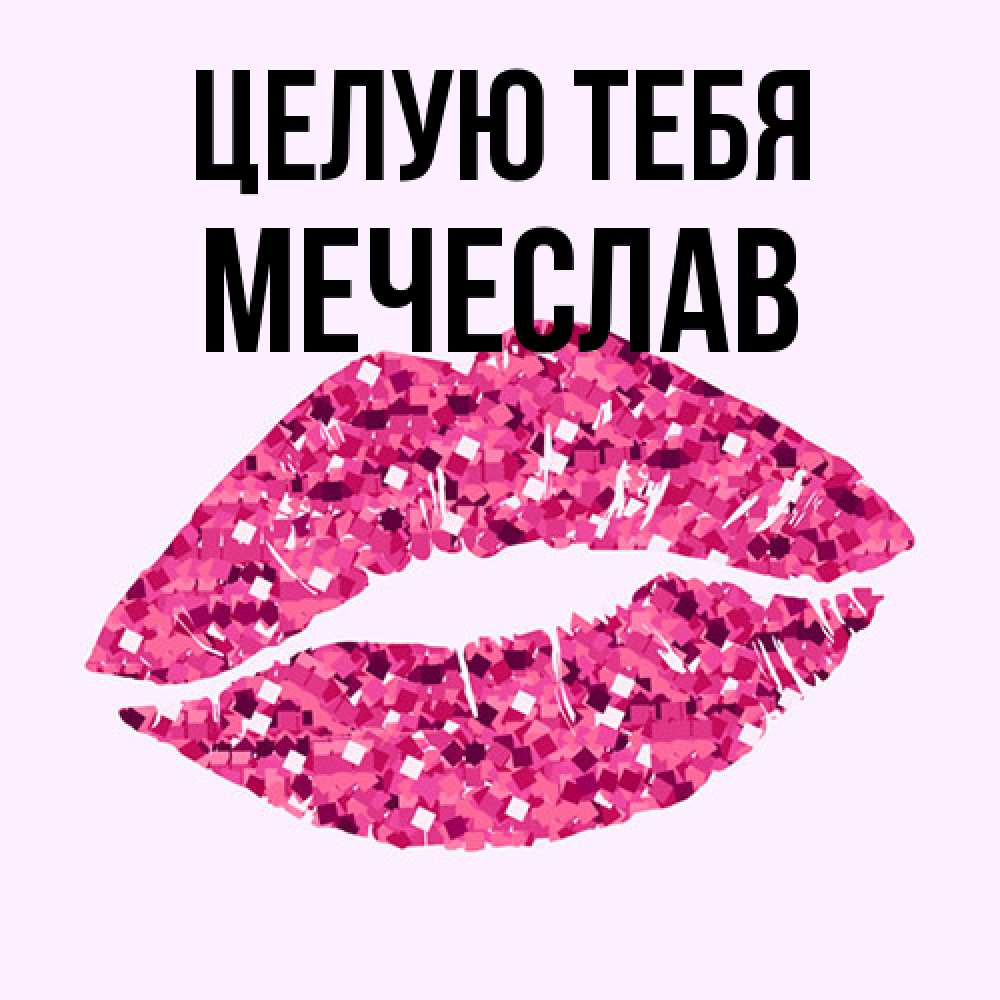 Открытка на каждый день с именем, Мечеслав Целую тебя открытка с женскими губами и поцелуем для парня Прикольная открытка с пожеланием онлайн скачать бесплатно 