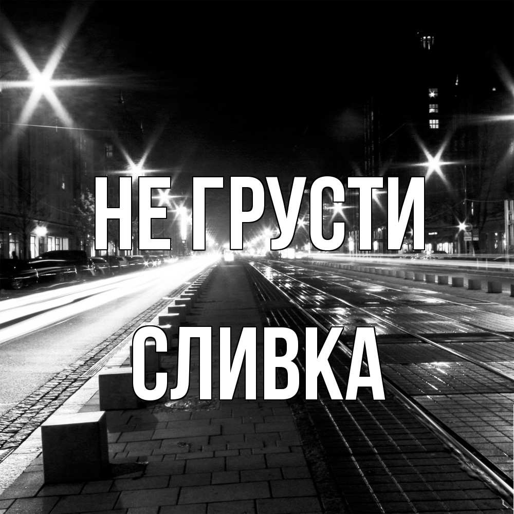 Открытка на каждый день с именем, Сливка Не грусти ночной проспект Прикольная открытка с пожеланием онлайн скачать бесплатно 