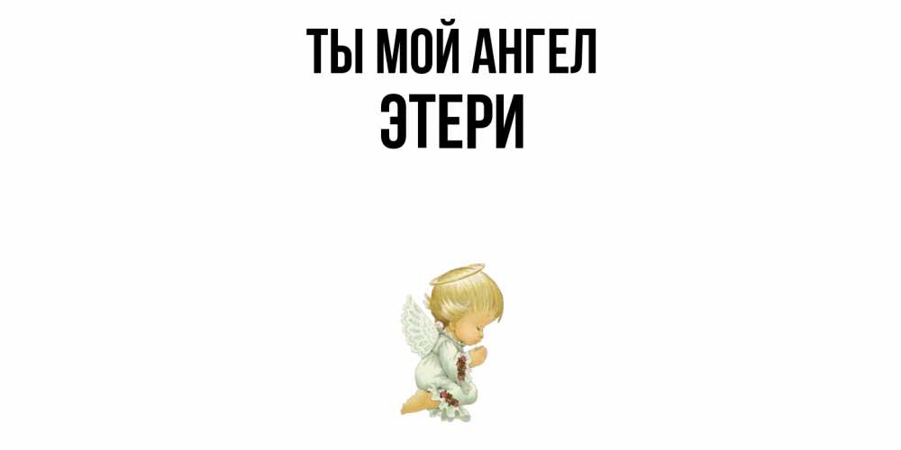 Открытка на каждый день с именем, Этери Ты мой ангел ангел Прикольная открытка с пожеланием онлайн скачать бесплатно 