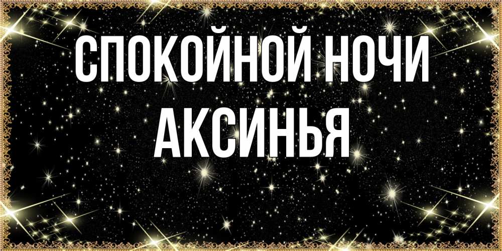 Открытка на каждый день с именем, Аксинья Спокойной ночи засыпаем под звездами Прикольная открытка с пожеланием онлайн скачать бесплатно 