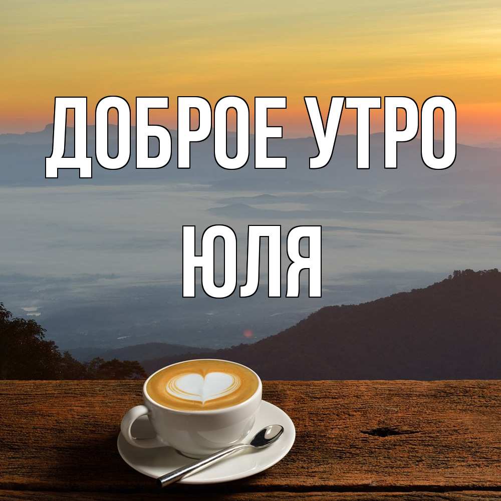 Открытка на каждый день с именем, Юля Доброе утро кофе на высоте Прикольная открытка с пожеланием онлайн скачать бесплатно 