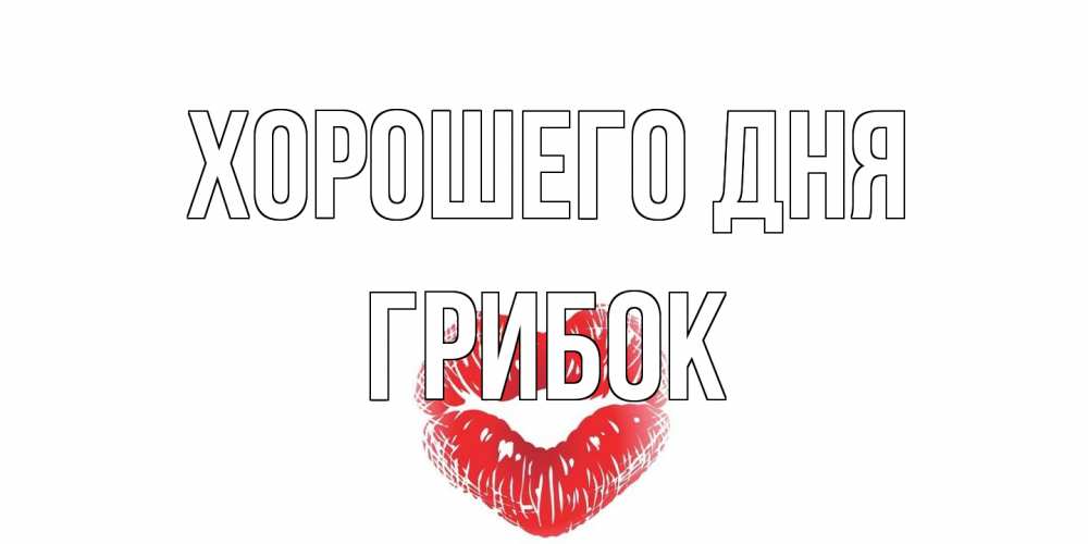 Открытка на каждый день с именем, Грибок Хорошего дня Поцелуй Прикольная открытка с пожеланием онлайн скачать бесплатно 