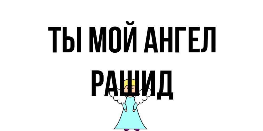 Открытка на каждый день с именем, Рашид Ты мой ангел ангел Прикольная открытка с пожеланием онлайн скачать бесплатно 