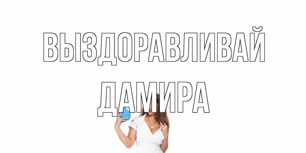 Открытка на каждый день с именем, Дамира Выздоравливай клизма Прикольная открытка с пожеланием онлайн скачать бесплатно 