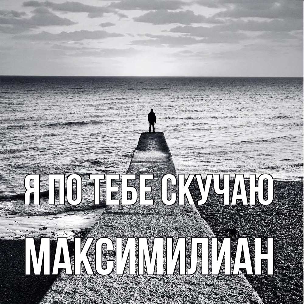 Открытка на каждый день с именем, Максимилиан Я по тебе скучаю скучашки Прикольная открытка с пожеланием онлайн скачать бесплатно 
