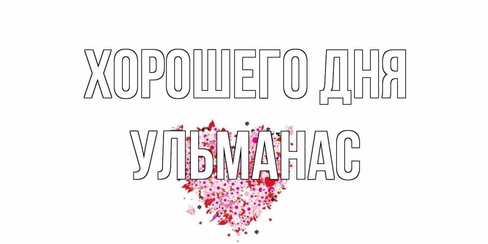 Открытка на каждый день с именем, Ульманас Хорошего дня открытка на каждый день для любимой Прикольная открытка с пожеланием онлайн скачать бесплатно 