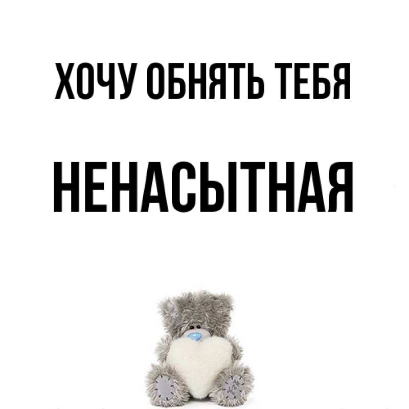 Картинка Хочу обнять тебя, Ненасытная
