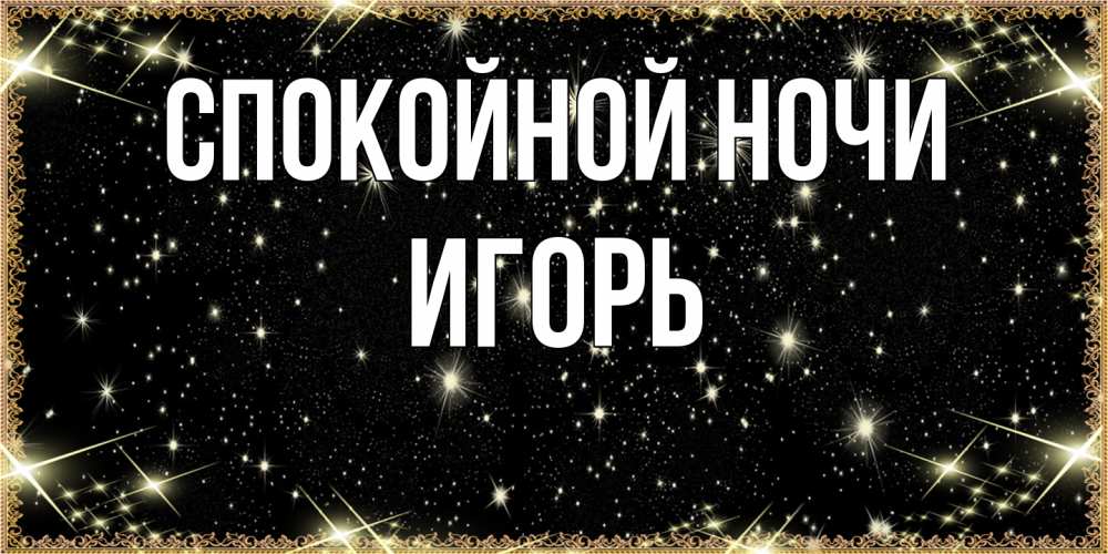 Открытка на каждый день с именем, Игорь Спокойной ночи засыпаем под звездами Прикольная открытка с пожеланием онлайн скачать бесплатно 