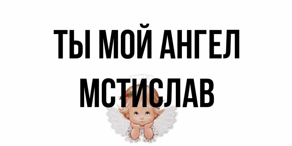 Открытка на каждый день с именем, Мстислав Ты мой ангел ангел Прикольная открытка с пожеланием онлайн скачать бесплатно 