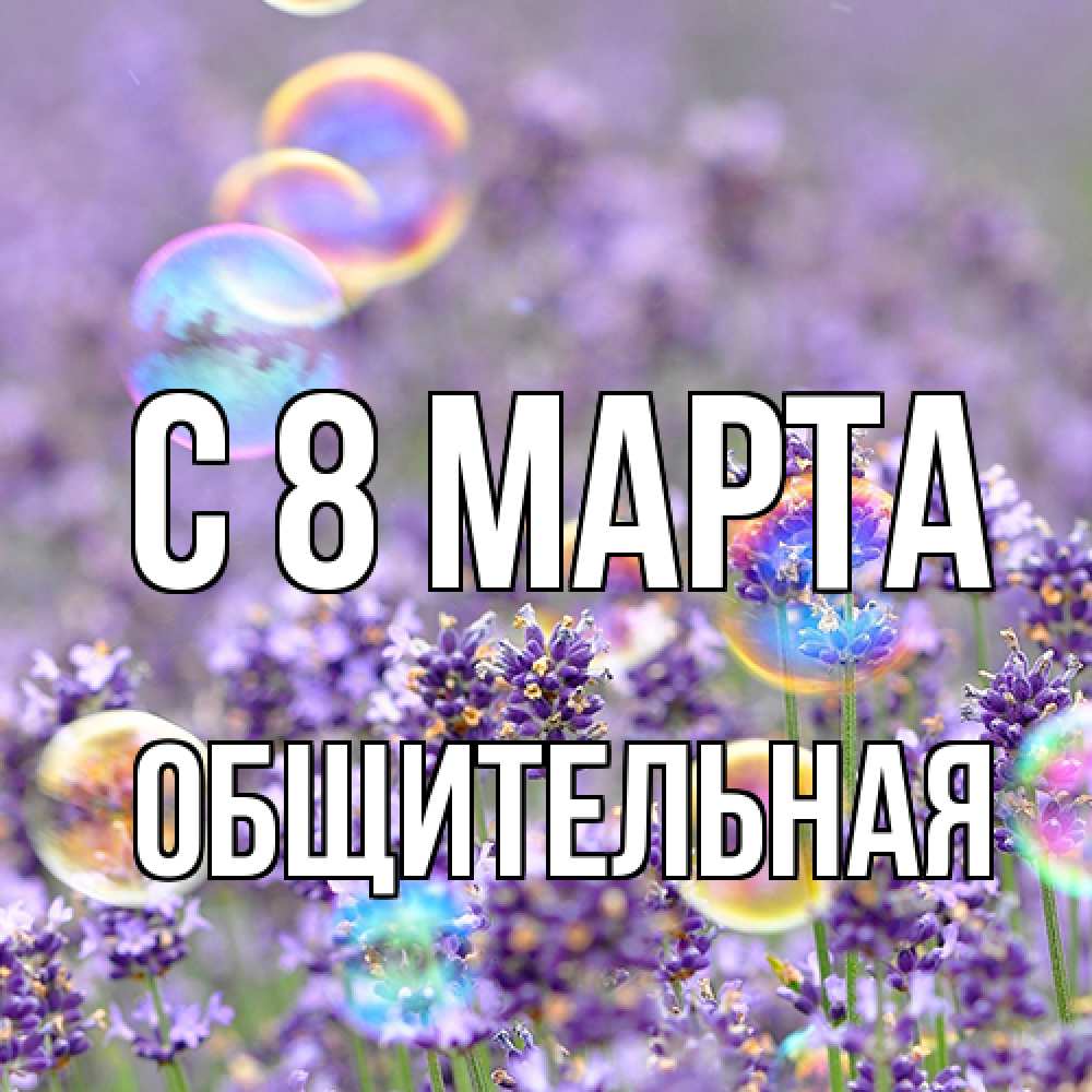 Открытка на каждый день с именем, Общительная C 8 МАРТА цветы Прикольная открытка с пожеланием онлайн скачать бесплатно 