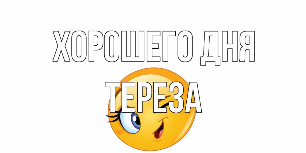 Открытка на каждый день с именем, Тереза Хорошего дня чудесный день Прикольная открытка с пожеланием онлайн скачать бесплатно 