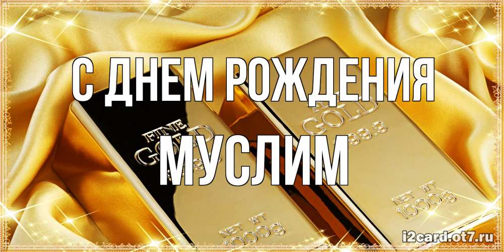 Открытка на каждый день с именем, Муслим С днем рождения золотые слитки лежат шелке золотого цвета Прикольная открытка с пожеланием онлайн скачать бесплатно 
